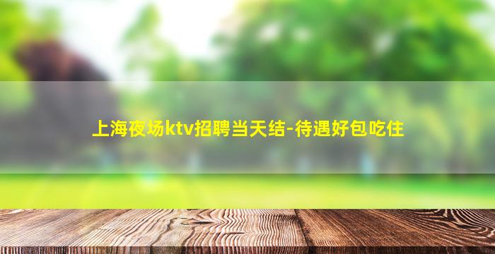 上海夜场ktv招聘当天结-待遇好包吃住